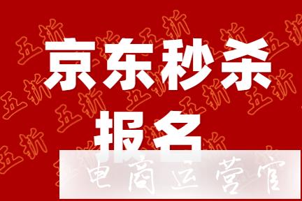 京東秒殺活動如何參加?商家報名規(guī)則是什么?